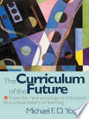 The curriculum of the future : from the 'new sociology of education' to a critical theory of learning / Michael F. D. Young.