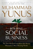 Building social business : the new kind of capitalism that serves humanity's most pressing needs / Muhammad Yunus with Karl Weber.