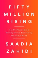 Fifty million rising : the new generation of working women transforming the Muslim world / Saadia Zahidi.