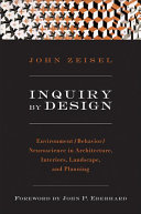 Inquiry by design : environment/behavior/neuroscience in architecture, interiors, landscape, and planning / John Zeisel ; foreword by John P. Eberhard.