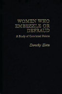 Women who embezzle or defraud : a study of convicted felons / Dorothy Zietz.
