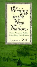 Writing in the new nation : prose, print, and politics in the early United States / Larzer Ziff.