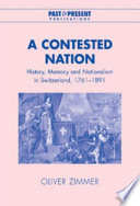 A contested nation : history, memory and nationalism in Switzerland, 1761-1891 / Oliver Zimmer.