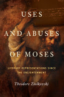 Uses and abuses of Moses : literary representations since the Enlightenment / Theodore Ziolkowski.