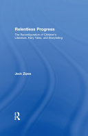 Relentless progress the reconfiguration of children's literature, fairy tales, and storytelling / Jack Zipes.