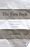 The first book : twentieth-century poetic careers in America / Jesse Zuba.