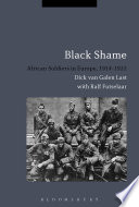 Black shame African soldiers in Europe, 1914-1922 / Dick van Galen Last, Ralf Futselaar and translated by Marjolijn de Jager.
